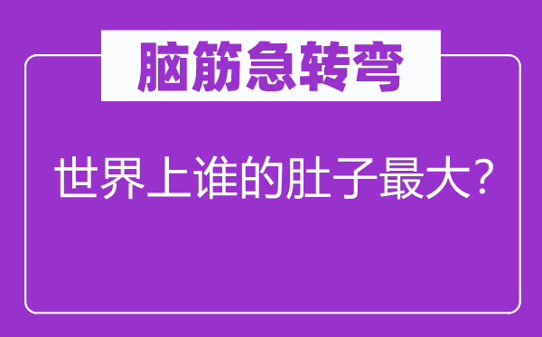 腦筋急轉彎：世界上誰的肚子最大？