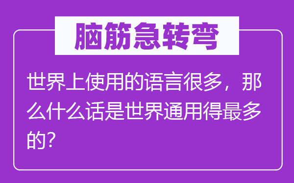 腦筋急轉(zhuǎn)彎：世界上使用的語言很多，那么什么話是世界通用得最多的？