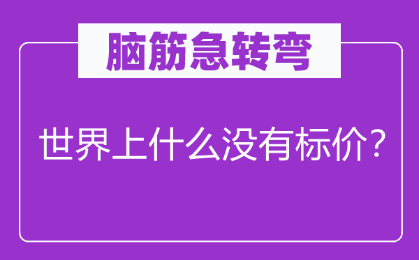 腦筋急轉(zhuǎn)彎：世界上什么沒有標價？