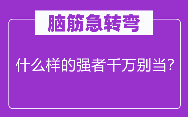 腦筋急轉(zhuǎn)彎：什么樣的強(qiáng)者千萬別當(dāng)？