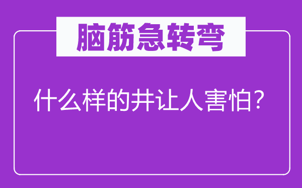 腦筋急轉(zhuǎn)彎：什么樣的井讓人害怕？