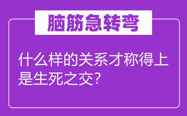 腦筋急轉(zhuǎn)彎：什么樣的關(guān)系才稱得上是生死之交？