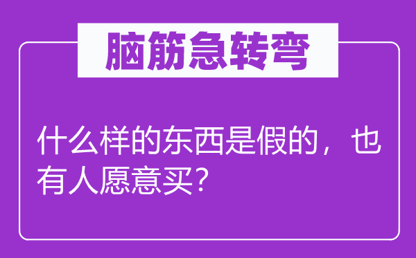 腦筋急轉彎：什么樣的東西是假的，也有人愿意買？