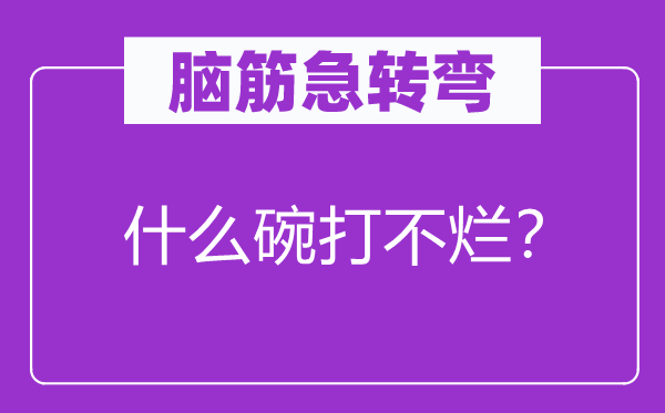 腦筋急轉(zhuǎn)彎：什么碗打不爛？