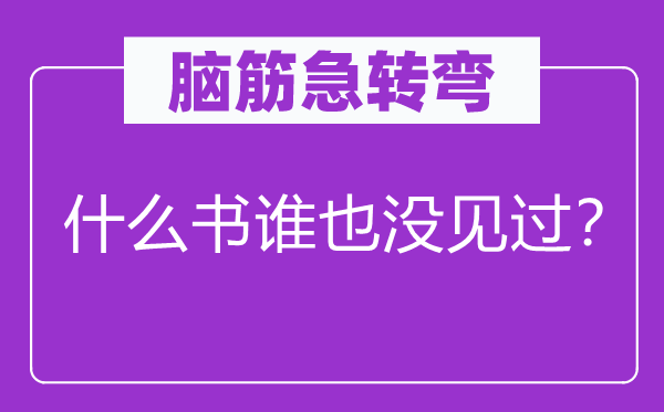 腦筋急轉(zhuǎn)彎：什么書誰也沒見過？