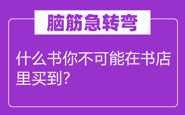 腦筋急轉(zhuǎn)彎：什么書你不可能在書店里買到？