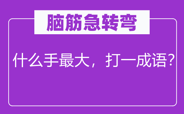 腦筋急轉(zhuǎn)彎：什么手最大，打一成語(yǔ)？