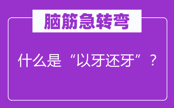 腦筋急轉(zhuǎn)彎：什么是“以牙還牙”？