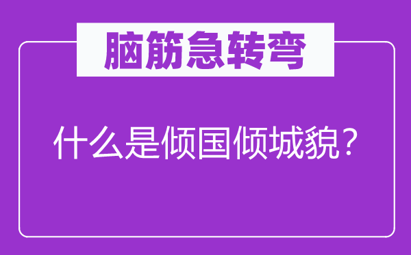 腦筋急轉(zhuǎn)彎：什么是傾國傾城貌？