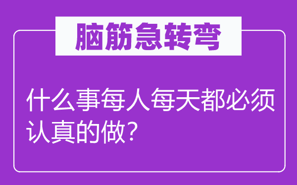 腦筋急轉(zhuǎn)彎：什么事每人每天都必須認(rèn)真的做？