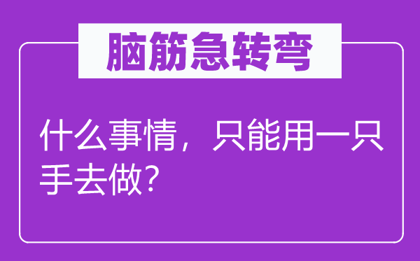 腦筋急轉(zhuǎn)彎：什么事情，只能用一只手去做？