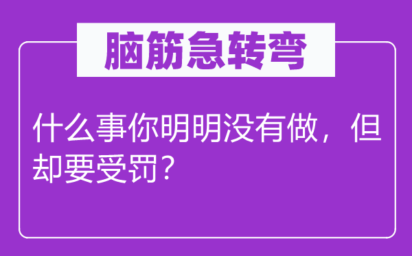 腦筋急轉(zhuǎn)彎：什么事你明明沒(méi)有做，但卻要受罰？