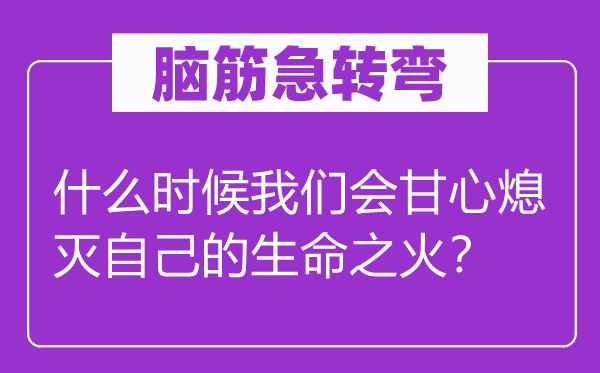 腦筋急轉(zhuǎn)彎：什么時候我們會甘心熄滅自己的生命之火？