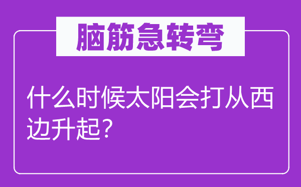 腦筋急轉(zhuǎn)彎：什么時(shí)候太陽(yáng)會(huì)打從西邊升起？