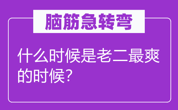 腦筋急轉(zhuǎn)彎：什么時候是老二最爽的時候？