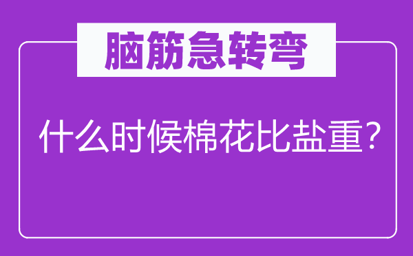 腦筋急轉(zhuǎn)彎：什么時候棉花比鹽重？