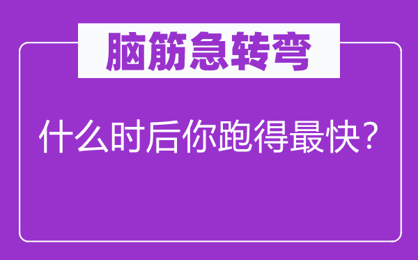 腦筋急轉(zhuǎn)彎：什么時后你跑得最快？