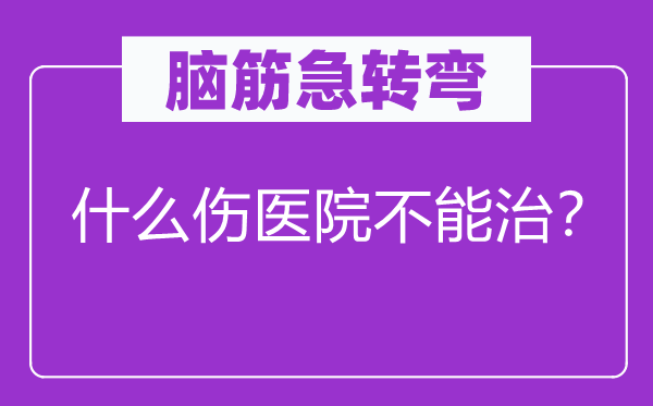 腦筋急轉(zhuǎn)彎：什么傷醫(yī)院不能治？