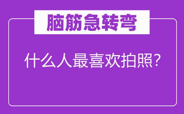 腦筋急轉(zhuǎn)彎：什么人最喜歡拍照？