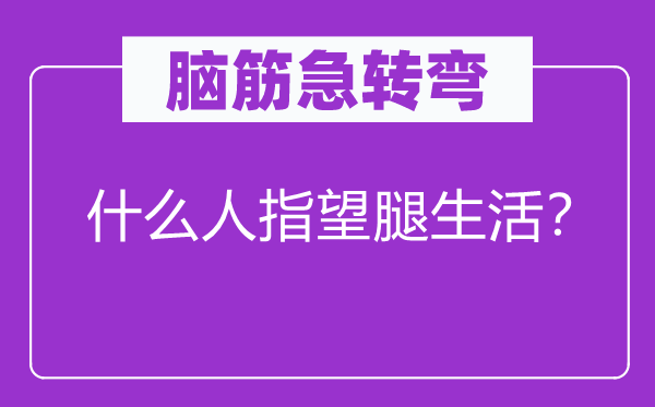 腦筋急轉(zhuǎn)彎：什么人指望腿生活？