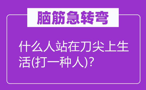 腦筋急轉(zhuǎn)彎：什么人站在刀尖上生活(打一種人)？