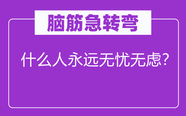 腦筋急轉(zhuǎn)彎：什么人永遠(yuǎn)無憂無慮？