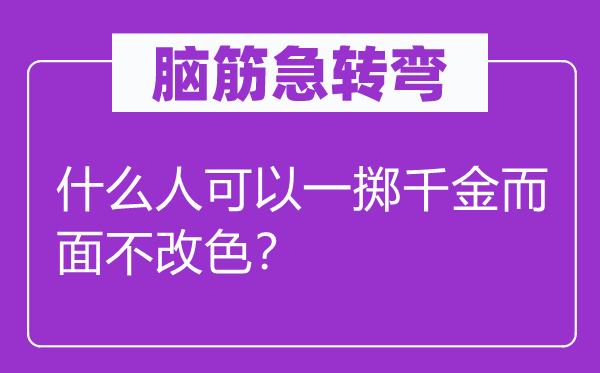 腦筋急轉彎：什么人可以一擲千金而面不改色？
