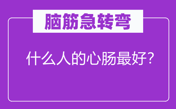 腦筋急轉(zhuǎn)彎：什么人的心腸最好？