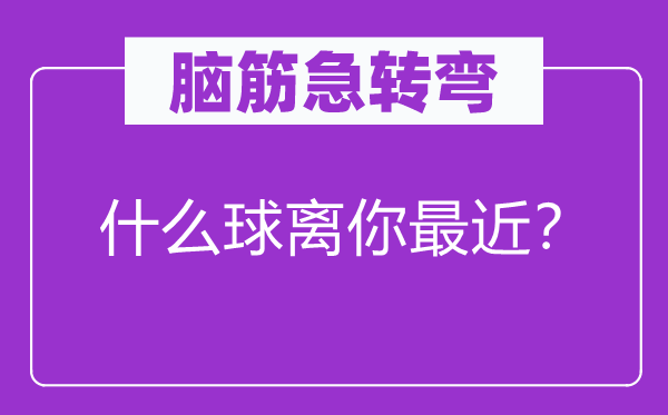腦筋急轉彎：什么球離你最近？