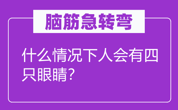 腦筋急轉(zhuǎn)彎：什么情況下人會有四只眼睛？