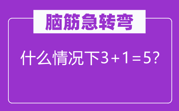 腦筋急轉(zhuǎn)彎：什么情況下3+1=5？