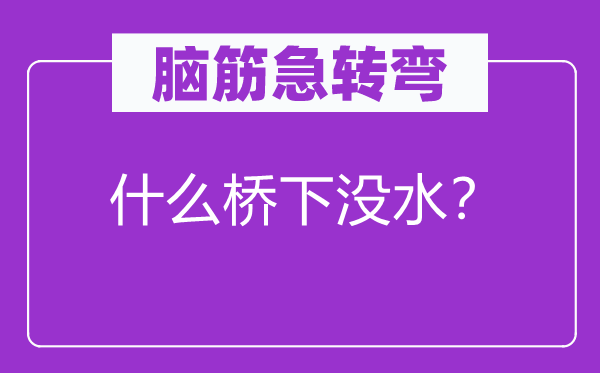 腦筋急轉(zhuǎn)彎：什么橋下沒水？