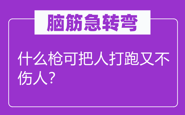 腦筋急轉彎：什么槍可把人打跑又不傷人？