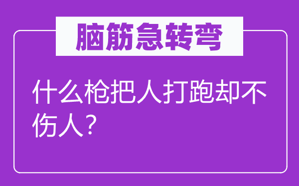 腦筋急轉(zhuǎn)彎：什么槍把人打跑卻不傷人？