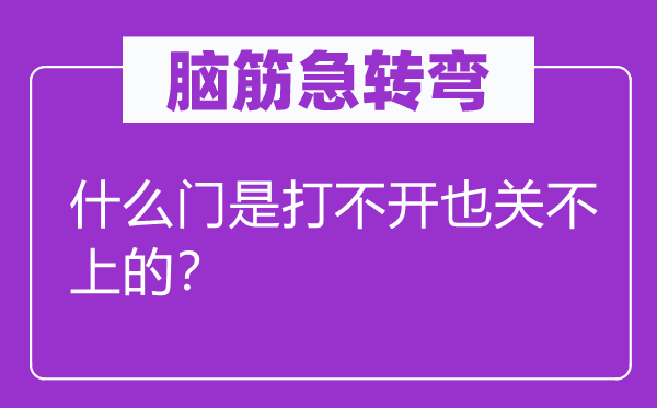 腦筋急轉(zhuǎn)彎：什么門(mén)是打不開(kāi)也關(guān)不上的？