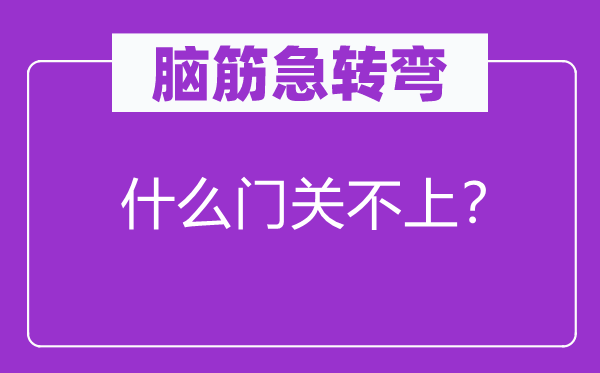 腦筋急轉(zhuǎn)彎：什么門(mén)關(guān)不上？