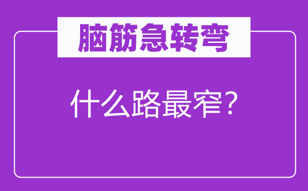 腦筋急轉(zhuǎn)彎：什么路最窄？