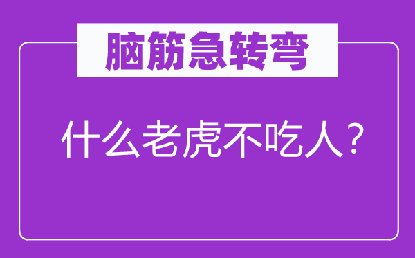 腦筋急轉(zhuǎn)彎：什么老虎不吃人？