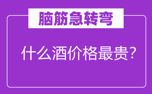 腦筋急轉(zhuǎn)彎：什么酒價格最貴？