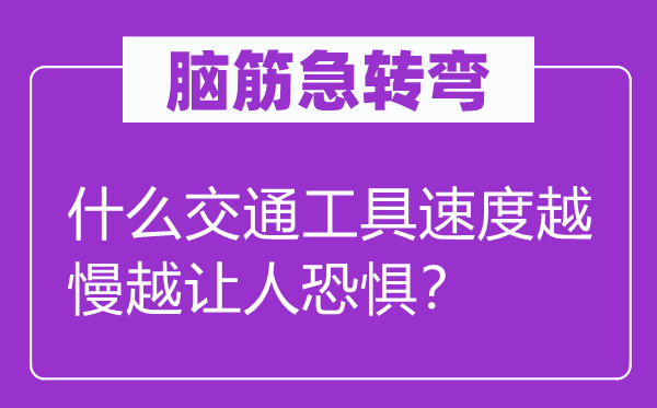 腦筋急轉(zhuǎn)彎：什么交通工具速度越慢越讓人恐懼？