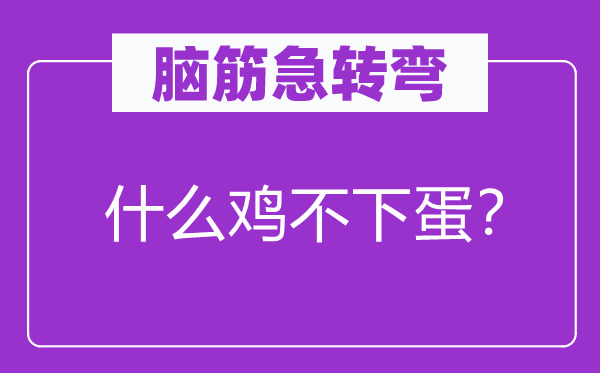 腦筋急轉(zhuǎn)彎：什么雞不下蛋？
