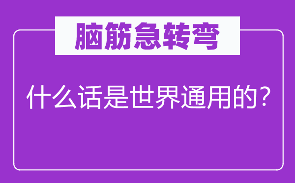腦筋急轉(zhuǎn)彎：什么話是世界通用的？