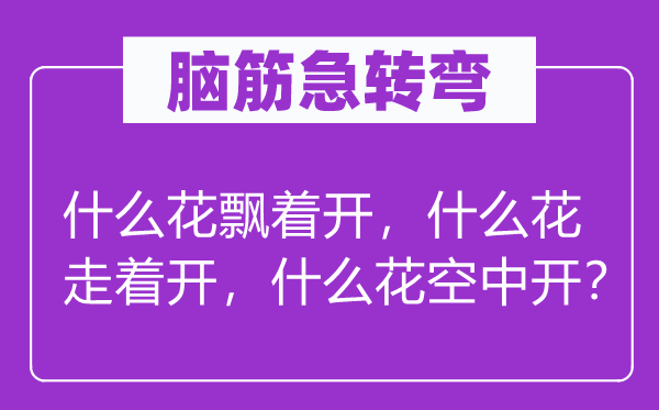 腦筋急轉彎：什么花飄著開，什么花走著開，什么花空中開？