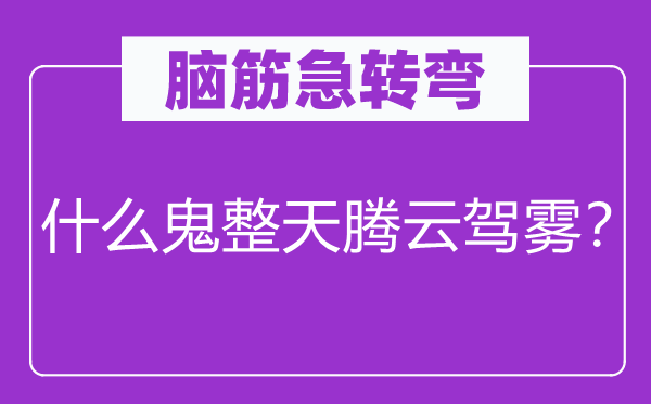 腦筋急轉(zhuǎn)彎：什么鬼整天騰云駕霧？