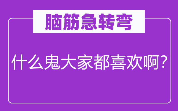 腦筋急轉(zhuǎn)彎：什么鬼大家都喜歡啊？