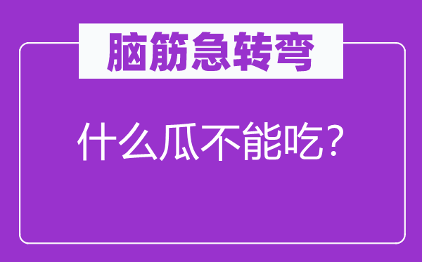 腦筋急轉(zhuǎn)彎：什么瓜不能吃？