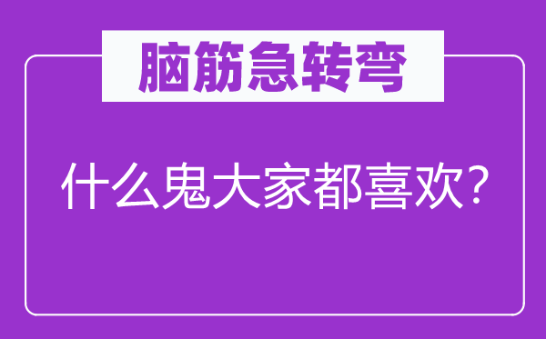 腦筋急轉(zhuǎn)彎：什么鬼大家都喜歡？