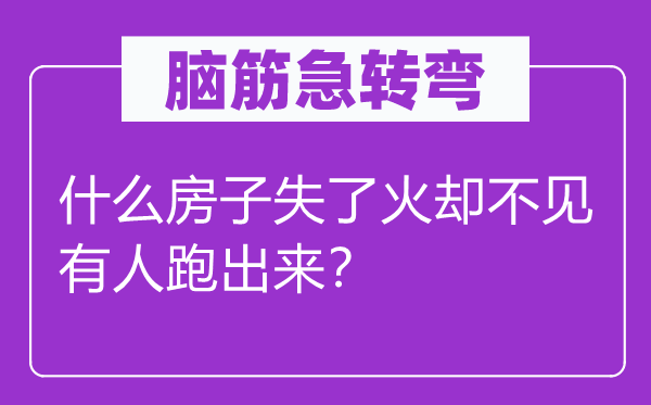 腦筋急轉(zhuǎn)彎：什么房子失了火卻不見有人跑出來？