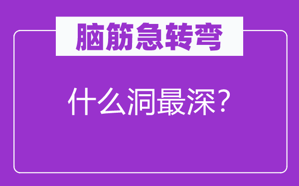 腦筋急轉(zhuǎn)彎：什么洞最深？