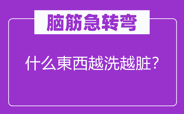 腦筋急轉(zhuǎn)彎：什么東西越洗越臟？